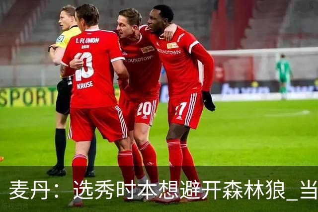 麦丹：选秀时本想避开森林狼 当时这队太烂了
