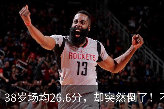 38岁场均26.6分，却突然倒了！不是慢慢老的，是突然不行的